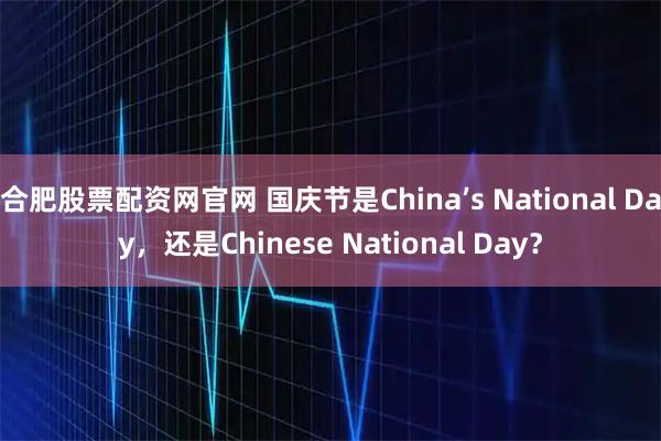 合肥股票配资网官网 国庆节是China’s National Day，还是Chinese National Day？