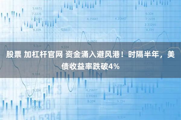 股票 加杠杆官网 资金涌入避风港!时隔半年,美债收益率跌破4%