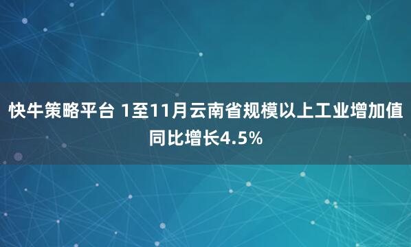 快牛策略平台 1至11月云南省规模以上工业增加值同比增长4.5%
