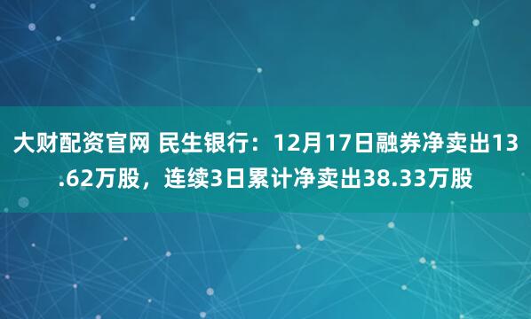 大财配资官网 民生银行:12月17日融券净卖出13.62万股,连续3日累计净卖出38.33万股