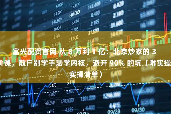 富兴配资官网 从 8 万到 1 亿:北京炒家的 3 段进阶课,散户别学手法学内核,避开 90% 的坑(附实操清单)