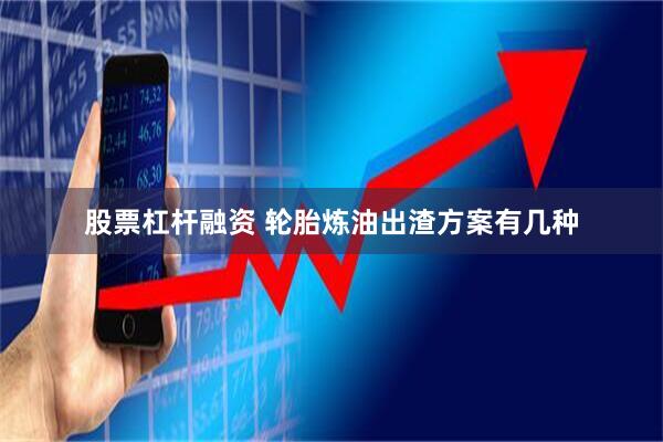 股票杠杆融资 轮胎炼油出渣方案有几种