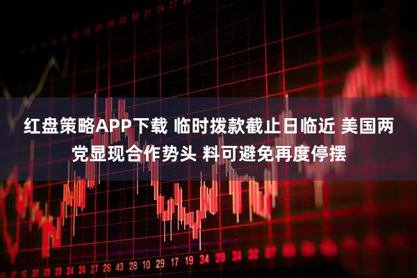 红盘策略APP下载 临时拨款截止日临近 美国两党显现合作势头 料可避免再度停摆