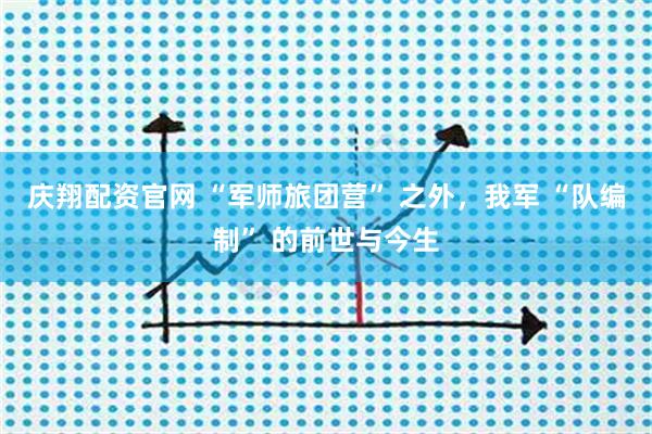 庆翔配资官网 “军师旅团营” 之外，我军 “队编制” 的前世与今生
