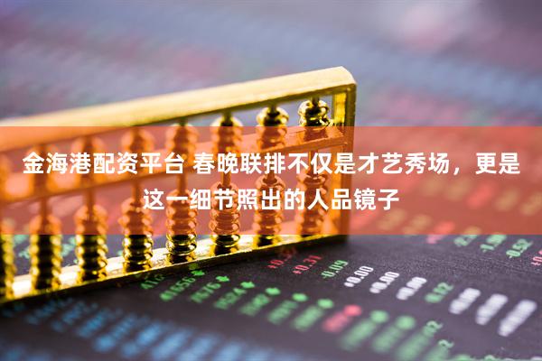 金海港配资平台 春晚联排不仅是才艺秀场，更是这一细节照出的人品镜子