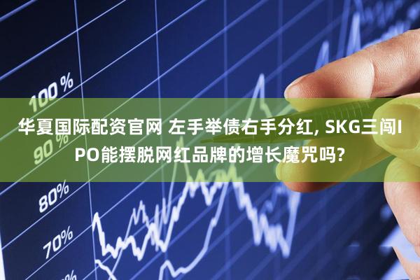 华夏国际配资官网 左手举债右手分红, SKG三闯IPO能摆脱网红品牌的增长魔咒吗?