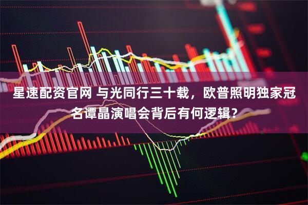 星速配资官网 与光同行三十载，欧普照明独家冠名谭晶演唱会背后有何逻辑？
