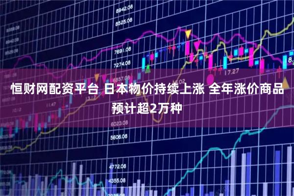 恒财网配资平台 日本物价持续上涨 全年涨价商品预计超2万种